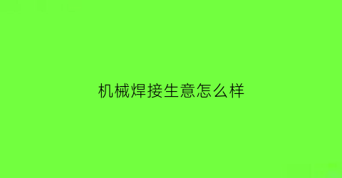 机械焊接生意怎么样(机械焊接生意怎么样好做吗)