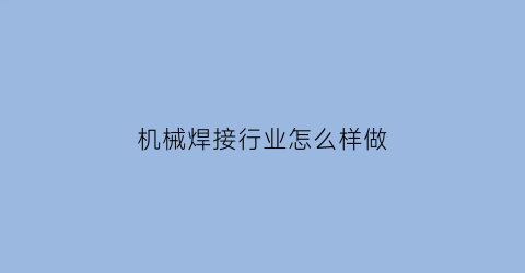 “机械焊接行业怎么样做(机械工程焊接)