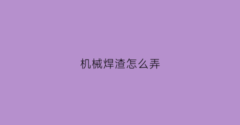 机械焊渣怎么弄(焊渣处理方法)