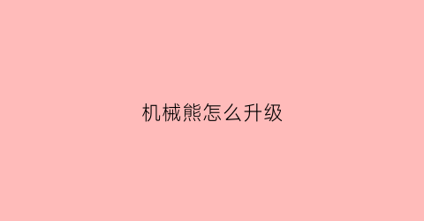 “机械熊怎么升级(机械熊怎么加点)