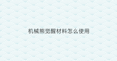 机械熊觉醒材料怎么使用