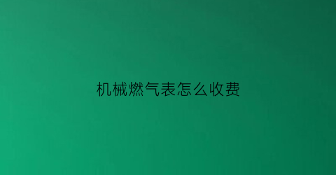 “机械燃气表怎么收费(机械燃气表怎么读数)