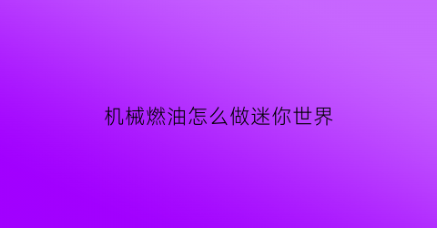 “机械燃油怎么做迷你世界(机械燃油怎么做迷你世界模型)