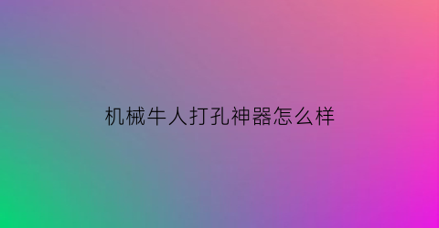 机械牛人打孔神器怎么样(机械打孔多少钱一个)