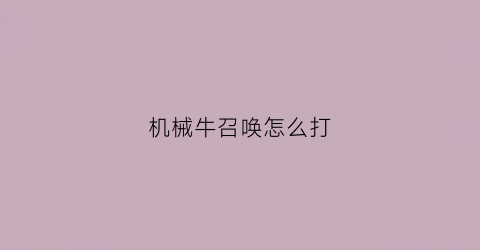 “机械牛召唤怎么打(普通机械牛出什么传说)