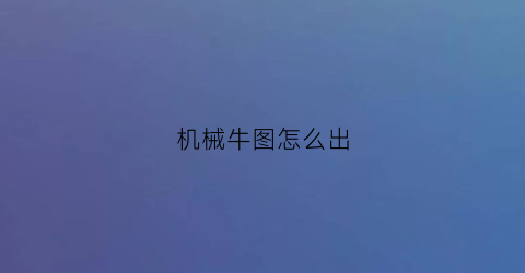 “机械牛图怎么出(机械牛图在哪里)