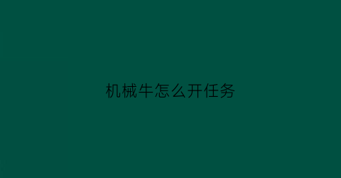 “机械牛怎么开任务(机械牛怎么过)