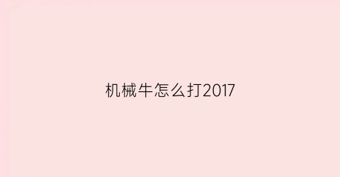 机械牛怎么打2017(机械牛在哪)