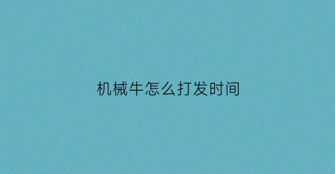 “机械牛怎么打发时间(机械牛怎么过)