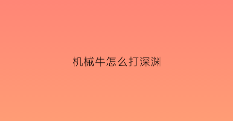 机械牛怎么打深渊