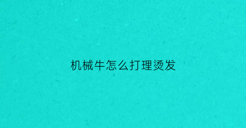 机械牛怎么打理烫发