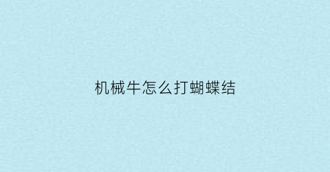 “机械牛怎么打蝴蝶结(机械牛出什么装备)