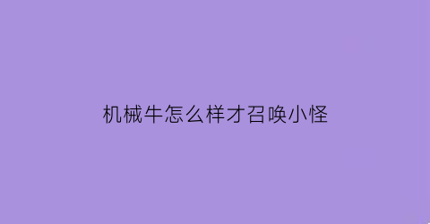 机械牛怎么样才召唤小怪(机械牛怎么过)