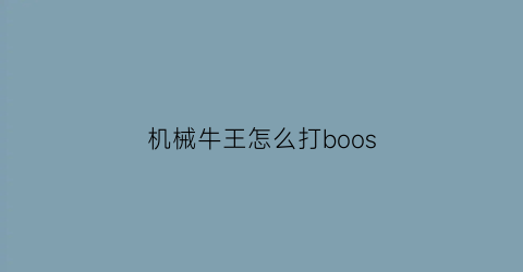 “机械牛王怎么打boos(机械牛王的召唤芯片)