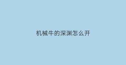 “机械牛的深渊怎么开(机械牛深渊出什么)