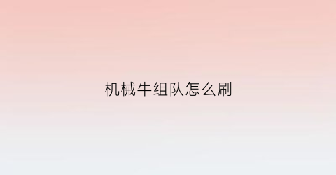 机械牛组队怎么刷(机械牛出什么装备)