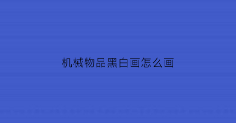 机械物品黑白画怎么画(机械黑白画图片大全手绘)