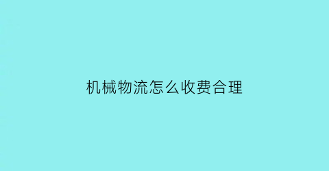 “机械物流怎么收费合理(机械化物流)