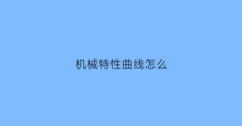 “机械特性曲线怎么(机械特性曲线怎么画)