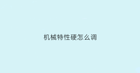 “机械特性硬怎么调(什么是机械特性的硬特性什么是机械特性的软特性)