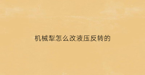 “机械犁怎么改液压反转的(机械犁怎么改液压反转的方法)