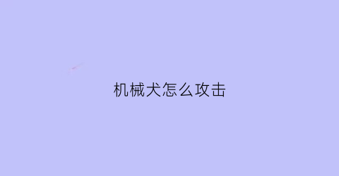 “机械犬怎么攻击(机械狗怎么用)