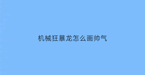 机械狂暴龙怎么画帅气