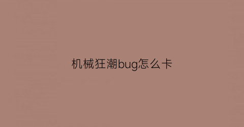 “机械狂潮bug怎么卡(机械狂潮bug怎么卡进去)