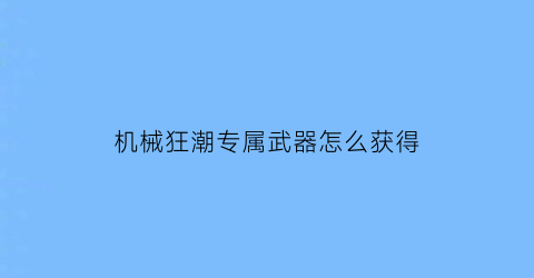 机械狂潮专属武器怎么获得