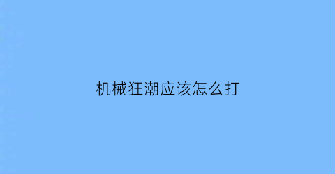 机械狂潮应该怎么打