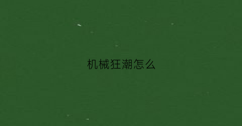 机械狂潮怎么(机械狂潮怎么解锁技能栏)