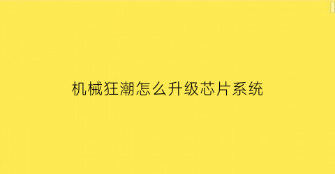 机械狂潮怎么升级芯片系统(机械狂想)