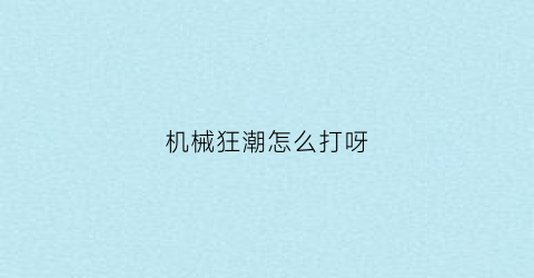 机械狂潮怎么打呀