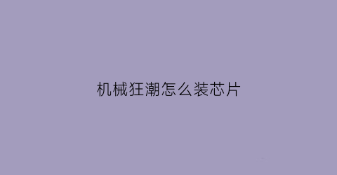 “机械狂潮怎么装芯片(机械狂人怎么打)