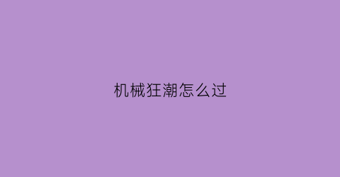 机械狂潮怎么过(机械狂手)