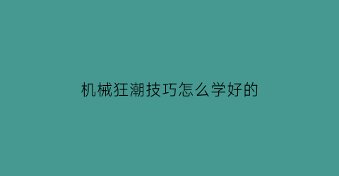 机械狂潮技巧怎么学好的(机械狂潮2)