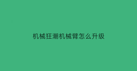 “机械狂潮机械臂怎么升级(机械狂想)