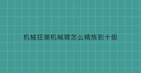 机械狂潮机械臂怎么精炼到十级