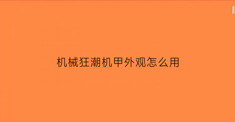 “机械狂潮机甲外观怎么用(机甲狂潮2好玩吗)