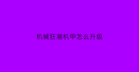 机械狂潮机甲怎么升级