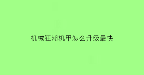 机械狂潮机甲怎么升级最快