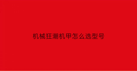 “机械狂潮机甲怎么选型号(机械狂想)