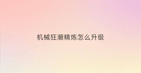 机械狂潮精炼怎么升级