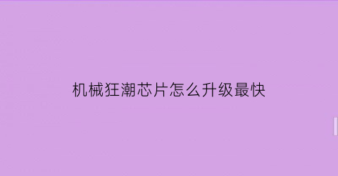 “机械狂潮芯片怎么升级最快(机械狂潮芯片怎么升级最快的)