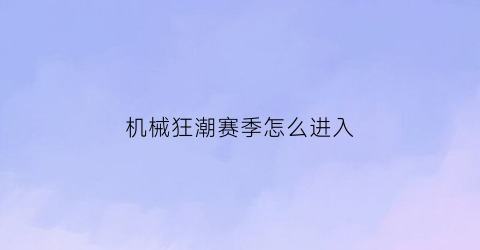 “机械狂潮赛季怎么进入(机械狂潮阵容)