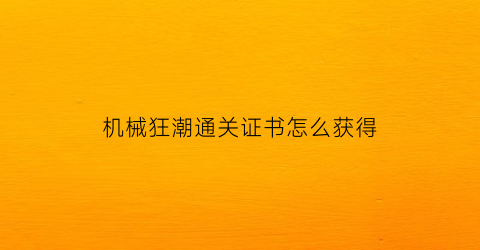 机械狂潮通关证书怎么获得(机械狂徒)