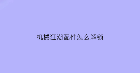 机械狂潮配件怎么解锁