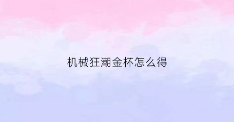 “机械狂潮金杯怎么得(全机械狂潮)