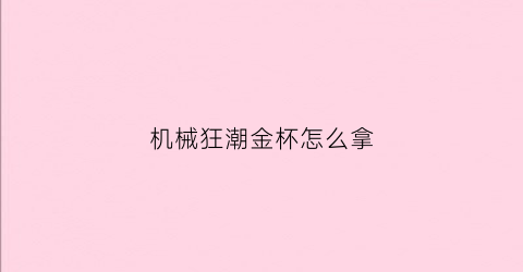 机械狂潮金杯怎么拿