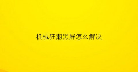 机械狂潮黑屏怎么解决